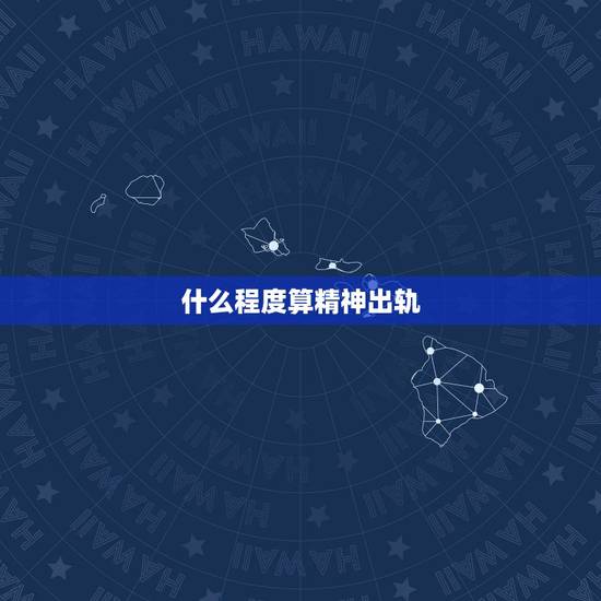 什么程度算精神出轨,什么程度算精神出轨? 什么程度算精神出轨,什么程度算精神出轨?