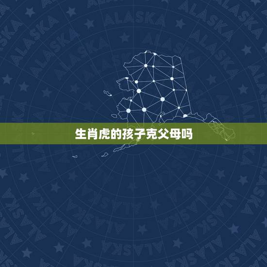 生肖虎的孩子克父母吗,孩子的属相真的会和父母的属相相克吗?我属羊老公属 生肖虎的孩子克父母吗,孩子的属相真的会和父母的属相相克吗?我属羊老公属
