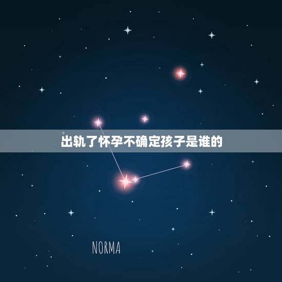 出轨了怀孕不确定孩子是谁的，妻子在外出轨后自己都不知道孩子是谁的