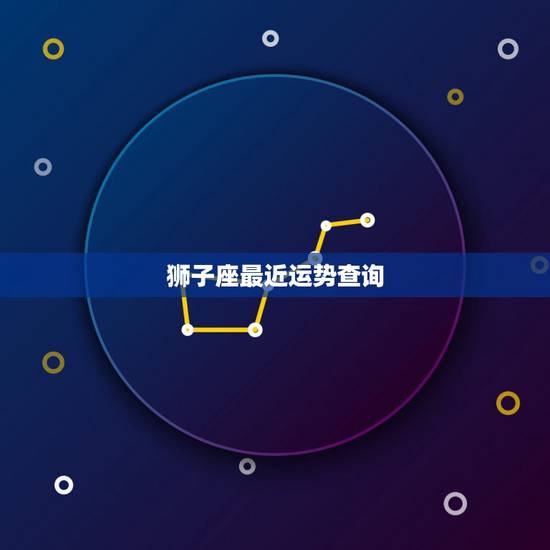 狮子座最近运势查询，狮子座今日运势