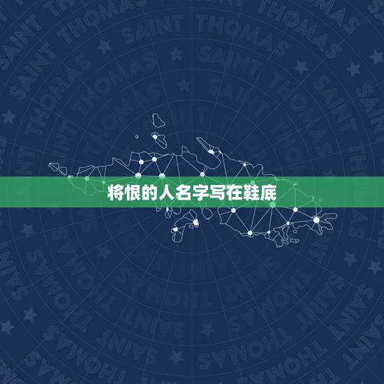 将恨的人名字写在鞋底,将恨的人名字写在鞋底有什么不好吗? 将恨的人名字写在鞋底,将恨的人名字写在鞋底有什么不好吗?
