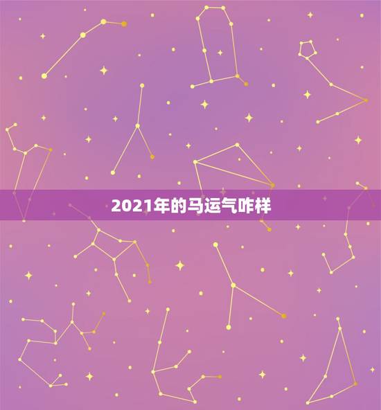 2021年的马运气咋样，属马2021年运势，咋样？