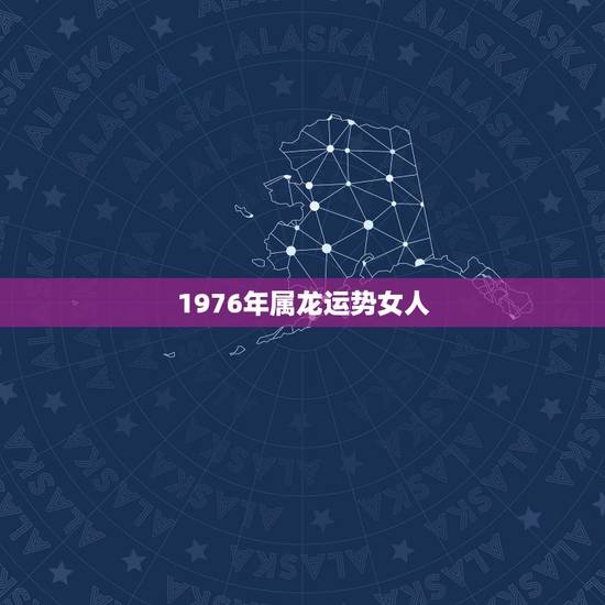 1976年属龙运势女人,1976年冬天出生女性的运势 1976年属龙运势女人,1976年冬天出生女性的运势