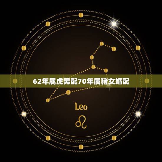 62年属虎男配70年属猪女婚配,属虎男和属猪女婚姻相配吗 62年属虎男配70年属猪女婚配,属虎男和属猪女婚姻相配吗