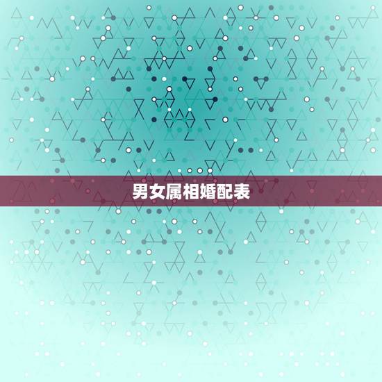 男女属相婚配表，女孩属牛的婚配表，和什么最合？