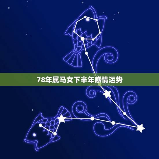 78年属马女下半年感情运势，1978年属马女后半生命运