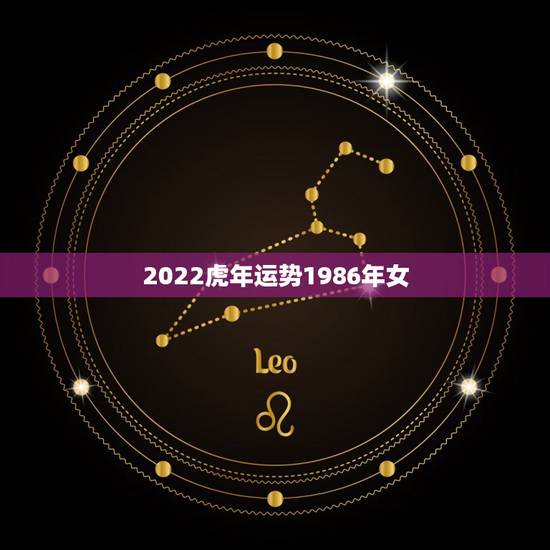 2022虎年运势1986年女,1986年属虎女得幸运色 2022虎年运势1986年女,1986年属虎女得幸运色
