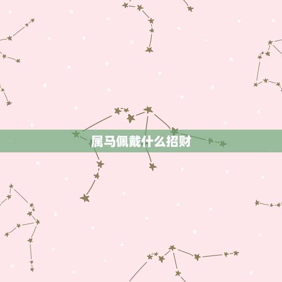 属马佩戴什么招财，属马的人适合戴什么翡翠