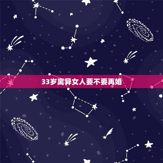 33岁离异女人要不要再婚,离婚女人该不该再婚 33岁离异女人要不要再婚,离婚女人该不该再婚