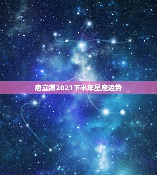 唐立淇2021下半年星座运势,唐绮阳2019年各星座运势是什么? 唐立淇2021下半年星座运势,唐绮阳2019年各星座运势是什么?