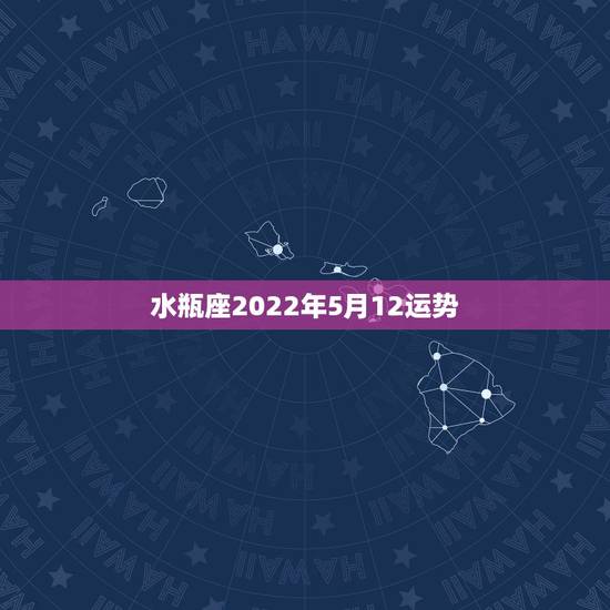 水瓶座2022年5月12运势，水瓶座五月运势