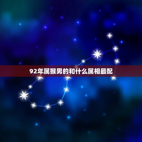 92年属猴男的和什么属相最配,1992年属猴的男性和1991年属羊的女 92年属猴男的和什么属相最配,1992年属猴的男性和1991年属羊的女