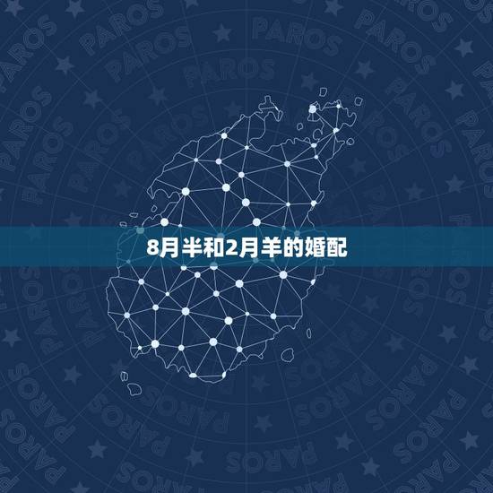 8月半和2月羊的婚配，属羊的属相婚配表 属羊的适合和什么属相相配
