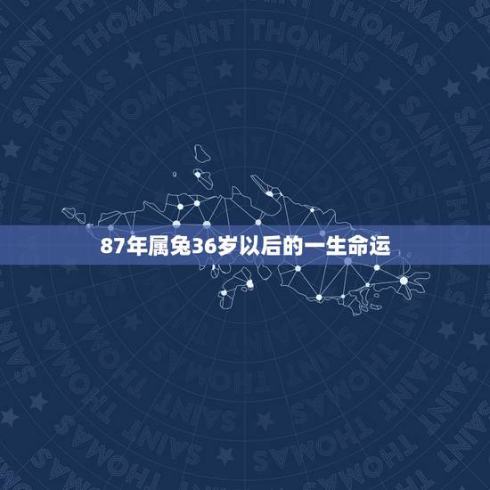 87年属兔36岁以后的一生命运，87年属兔一生运势