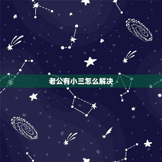 老公有小三怎么解决,我老公一直都在和小三联系,我该怎么办 老公有小三怎么解决,我老公一直都在和小三联系,我该怎么办