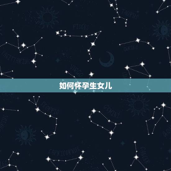 如何怀孕生女儿，怎么才能生女儿，如何备孕？
