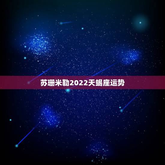 苏珊米勒2022天蝎座运势，苏珊米勒2016年1月运势完整版天蝎座