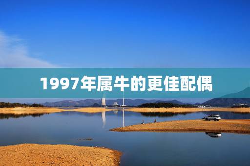 1997年属牛的更佳配偶，属牛最富贵的出生时辰
