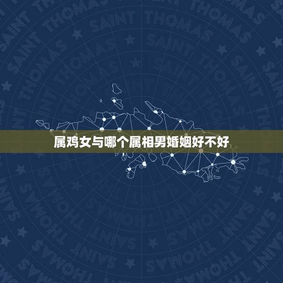 属鸡女与哪个属相男婚姻好不好，属鸡男和属猪女婚配好吗