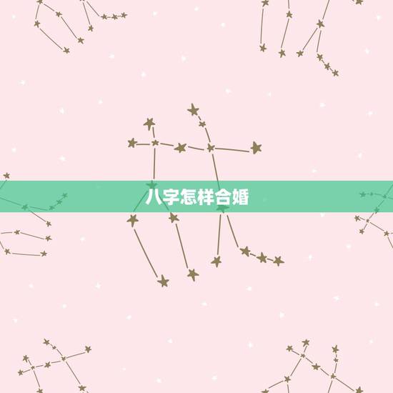 八字怎样合婚，八字合婚怎么合？