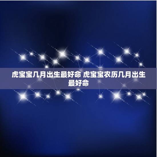 虎宝宝几月出生最好命 虎宝宝农历几月出生最好命 虎宝宝几月出生最好命 虎宝宝农历几月出生最好命