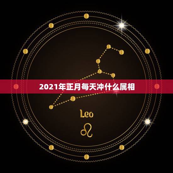 2021年正月每天冲什么属相，2021年正月初一属什么生肖