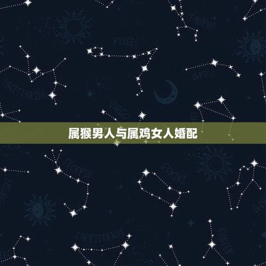 属猴男人与属鸡女人婚配，属猴的男性与属鸡的女性婚配怎么样