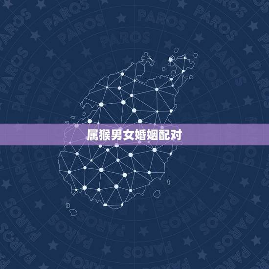 属猴男女婚姻配对，属猴婚姻配对上等婚