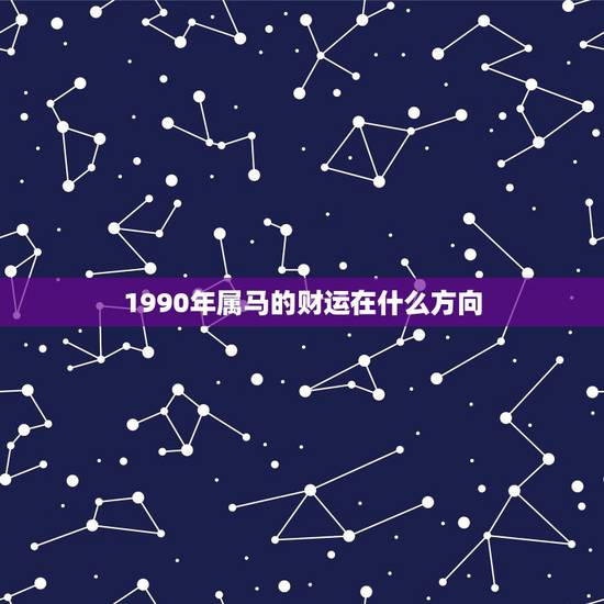 1990年属马的财运在什么方向，90年属马5月的财运在哪个方位