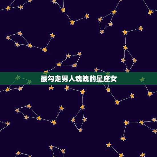 最勾走男人魂魄的星座女,最能栓住男人心的星座女 前三名都有谁 最勾走男人魂魄的星座女,最能栓住男人心的星座女 前三名都有谁