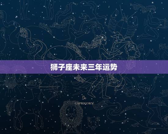 狮子座未来三年运势,狮子座2022 年事业运势暴涨 狮子座未来三年运势,狮子座2022 年事业运势暴涨