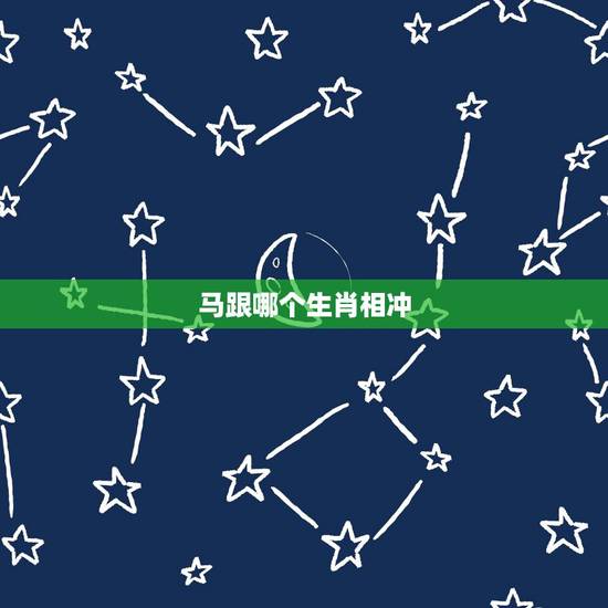 马跟哪个生肖相冲,马和哪些生肖相克相冲 马跟哪个生肖相冲,马和哪些生肖相克相冲