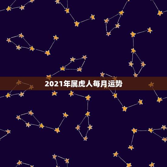 2021年属虎人每月运势,74年属虎男2021年运势及运程每月运程五月 2021年属虎人每月运势,74年属虎男2021年运势及运程每月运程五月