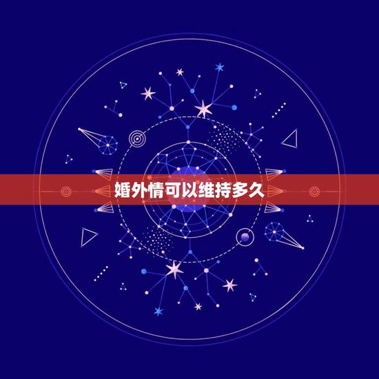 婚外情可以维持多久,已婚女人和已婚男人有了婚外情,一般会持续多长时间? 婚外情可以维持多久,已婚女人和已婚男人有了婚外情,一般会持续多长时间?