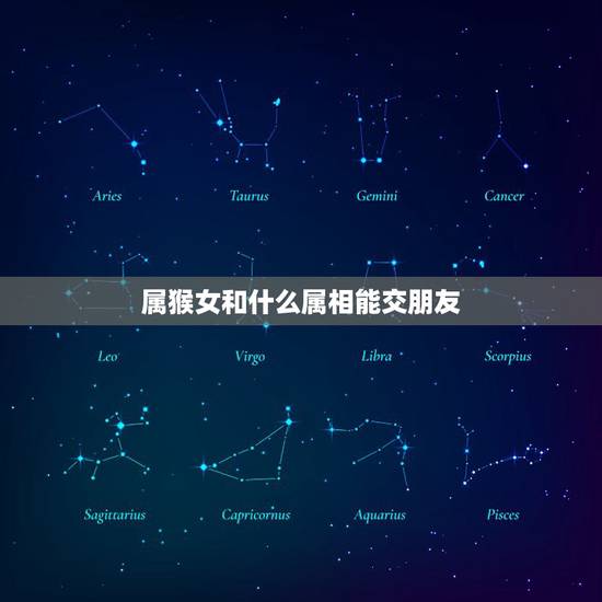 属猴女和什么属相能交朋友，属猴的和什么属相的易交朋友