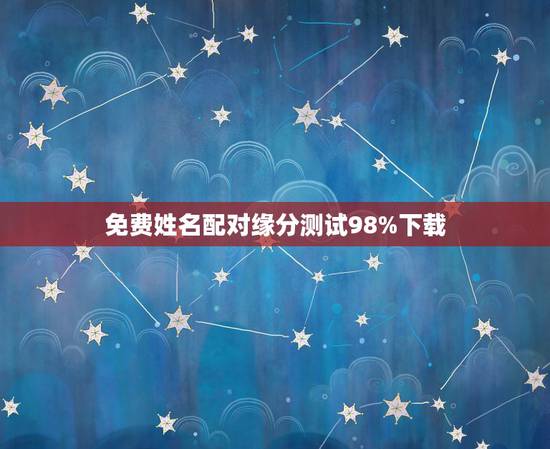 免费姓名配对缘分测试98%下载,姓名配对免费测姻缘 免费姓名配对缘分测试98%下载,姓名配对免费测姻缘