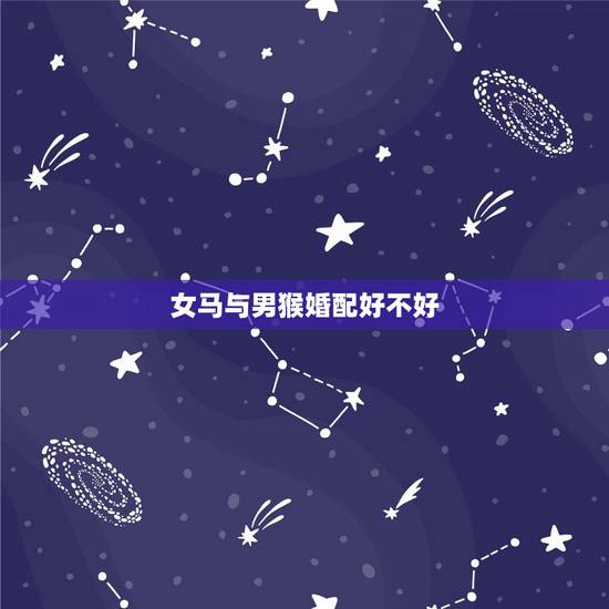女马与男猴婚配好不好,男马女猴的婚配好不好 女马与男猴婚配好不好,男马女猴的婚配好不好