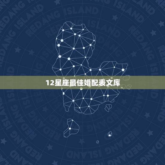 12星座最佳婚配表文库，你一生最佳婚配如何？