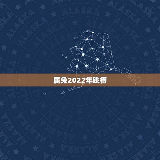 属兔2022年跳槽，2022 兔子几月份适合跳槽