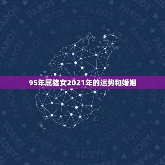 95年属猪女2021年的运势和婚姻,属猪女2021年运势及运程每月运程 95年属猪女2021年的运势和婚姻,属猪女2021年运势及运程每月运程