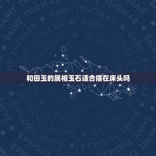 和田玉的属相玉石适合摆在床头吗，那些属相不适合戴玉 什么属相不能戴玉貔