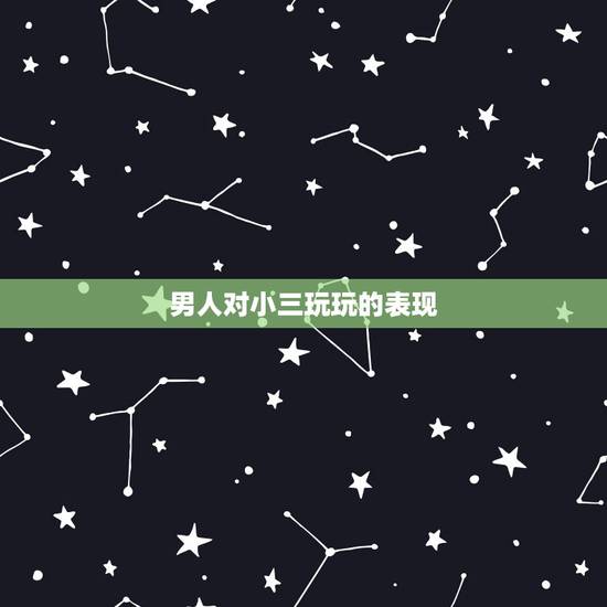 男人对小三玩玩的表现,玩弄感情的男人会有哪些表现? 男人对小三玩玩的表现,玩弄感情的男人会有哪些表现?