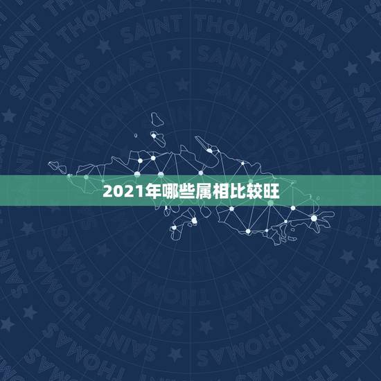 2021年哪些属相比较旺,属相马2021年运势有人知道吗? 2021年哪些属相比较旺,属相马2021年运势有人知道吗?