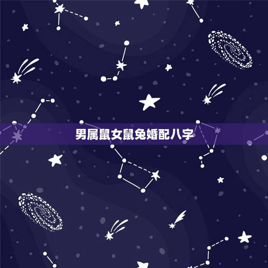 男属鼠女鼠兔婚配八字,男属鼠和女属兔,相配吗? 男属鼠女鼠兔婚配八字,男属鼠和女属兔,相配吗?