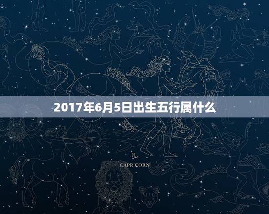 2017年6月5日出生五行属什么，2017年6月初5在五行