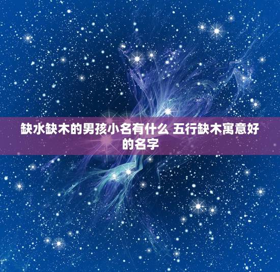 缺水缺木的男孩小名有什么 五行缺木寓意好的名字 缺水缺木的男孩小名有什么 五行缺木寓意好的名字