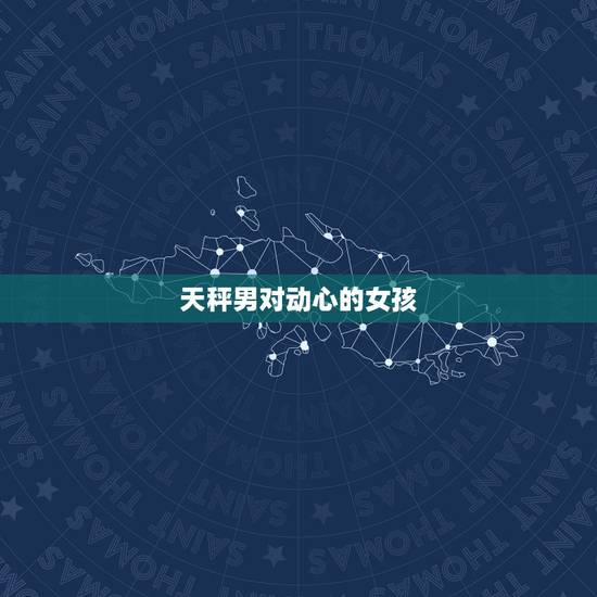 天秤男对动心的女孩 天秤男对不感兴趣的女生表现 天秤男对动心的女孩 天秤男对不感兴趣的女生表现