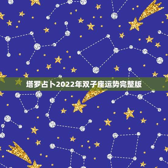 塔罗占卜2022年双子座运势完整版，用塔罗牌占卜了一下未来的爱情运势，