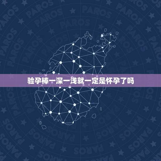 验孕棒一深一浅就一定是怀孕了吗，验孕棒一深一浅具体什么情况呢？