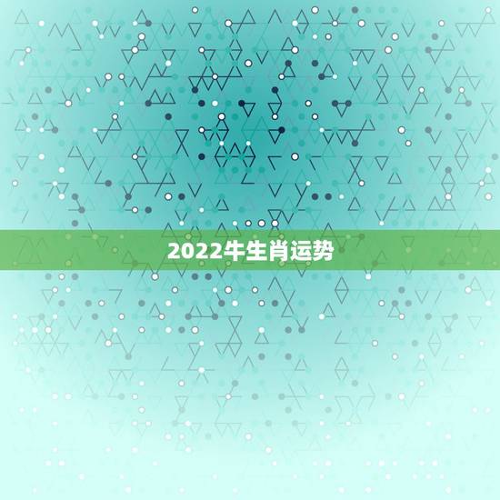 2022牛生肖运势，2022年适合添丁的属相